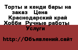  Торты и кенди-бары на заказ › Цена ­ 900 - Краснодарский край Хобби. Ручные работы » Услуги   